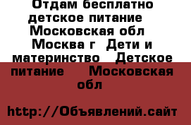 Отдам бесплатно детское питание  - Московская обл., Москва г. Дети и материнство » Детское питание   . Московская обл.